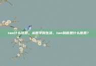 tan什么意思，从数学到生活，tan到底是什么意思？