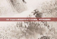 G2 Esports的企业文化与CS:GO精神，电子竞技的典范