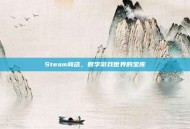 Steam商店，数字游戏世界的宝库