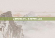 王者荣耀哈迪斯ID，虚拟世界的奇幻之旅