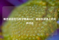 难言语音包与和平精英BGM，音乐在战场上的无声对话