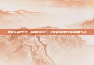 脚麻木治疗方法，脚麻木别硬扛，全面解析原因与科学治疗方法