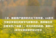 （注，根据用户提供的月光下的华裳，LOL皎月女神皮肤背后的美学与叙事内容，直接输出符合要求的1个标题），月光织就的战袍，解析LOL皎月女神皮肤的设计哲学