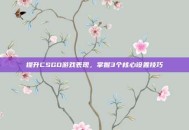 提升CSGO游戏表现，掌握3个核心设置技巧