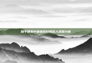 和平精英中最难对付的敌人武器分析