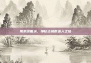 探索落银城，神秘古城的迷人之旅