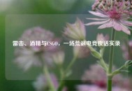 雷击、酒精与CSGO，一场荒诞电竞夜话实录