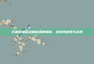 王者荣耀移动机制深度解析，游戏内探索与实践