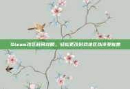 Steam改区时间攻略，轻松更改游戏地区以享受优惠