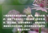 CF端游抽奖机制深度揭秘，概率、策略与心理战，涵盖了您提到的三个核心要素（中奖率/概率、技巧/策略、玩家心理博弈），同时用深度揭秘强化内容价值感，符合游戏玩家对抽奖内幕信息的期待。