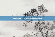 穿越火线，龙帽传奇的奇幻冒险