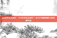 ps文字怎么换行，PS文字怎么换行？从入门到精通的三种实用方法