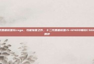 十二代酷睿核显玩csgo，性能惊喜之作，十二代酷睿核显i5-12400畅玩CSGO实战测评
