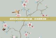 探索古老文明的神秘力量，狂龙图腾之谜