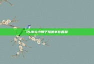 PUBG小狮子禁赛事件回顾