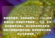 根据你的需求，生成的标题为，，「COD16如何取消任务？详细操作步骤解析」，（注，若你指的是使命召唤16，现代战争中的任务机制，标题已明确指向操作指南；如有其他特定情境，可补充说明调整。）