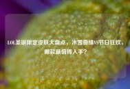 LOL圣诞限定皮肤大盘点，冰雪奇缘VS节日狂欢，哪款最值得入手？