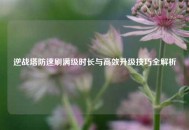 逆战塔防速刷满级时长与高效升级技巧全解析