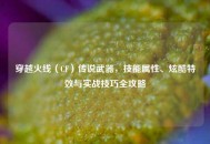 穿越火线（CF）传说武器，技能属性、炫酷特效与实战技巧全攻略