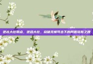 逆战大壮弱点，逆战大壮，窥破无懈可击下的阿喀琉斯之踵