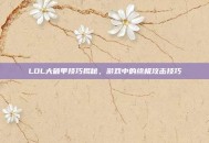 LOL大破甲技巧揭秘，游戏中的终极攻击技巧