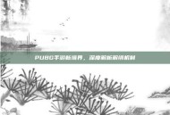 PUBG手游新境界，深度解析解绑机制