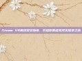 Steam VR离线安装指南，开启你的虚拟现实探索之旅