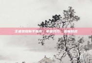 王者荣耀新手指南，掌握技巧，流畅对战