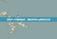 波斯王子5破解挑战，揭秘游戏Bug的冒险之旅