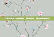 和平精英虚拟竞技盛宴，踩楼挑战，玩家的巅峰对决