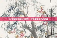 CF英雄级武器M4屠龙，传奇王者之刃的荣耀