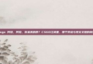 csgo 阿珍，阿珍，你来真的啊？CSGO江湖里，那个传说与现实交错的背影
