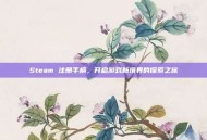 Steam 注册手柄，开启游戏新境界的探索之旅