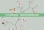 PUBG邀请码活动，揭秘游戏内独家福利与挑战