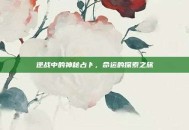 逆战中的神秘占卜，命运的探索之旅
