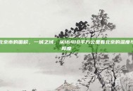 北京市的面积，一城之域，从16410平方公里看北京的温度与厚度