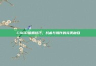 CSGO熊抓技巧，战术与操作的完美融合