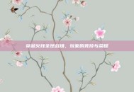 穿越火线全球战场，玩家的竞技与荣耀
