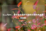 Steam与DSC，数字版权保护与游戏分发的未来趋势探析