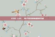 KOG LOL，电子竞技的新篇章开启