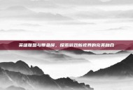 英雄联盟与带鱼屏，探索游戏新视界的完美融合