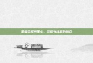 王者荣耀狮王心，荣耀与挑战的融合