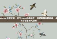 steam勇者商店，在Steam勇者商店，你买到的不是游戏，是平行宇宙的入场券