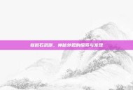 狱岩石武器，神秘外观的探索与发现