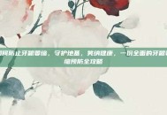 如何防止牙龈萎缩，守护地基，笑纳健康，一份全面的牙龈萎缩预防全攻略