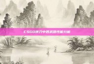 CSGO拼刀中各武器性能分析