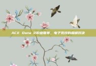 ACE Dota 2职业联赛，电子竞技的巅峰对决