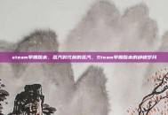 steam早期版本，蒸汽时代前的蒸汽，Steam早期版本的峥嵘岁月