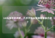 LOL玩家年龄调查，几岁开始玩英雄联盟最合适？