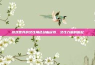 游戏世界的女性角色自由探索，女性力量的崛起